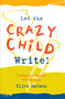 Let the Crazy Child Write! (Finding Your Creative Writing Voice) by Clive Matson, 9781955831512