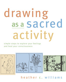 Drawing as a Sacred Activity (Simple Steps to Explore Your Feelings and Heal Your Consciousness) by Heather C. Williams, 9781955831765