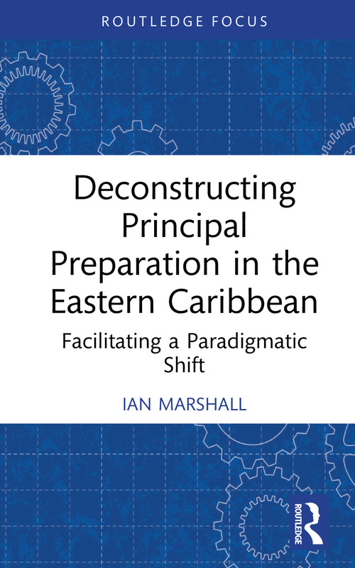 Deconstructing Principal Preparation in the Eastern Caribbean (Facilitating a Paradigmatic Shift) by Ian Marshall, 9781041260516