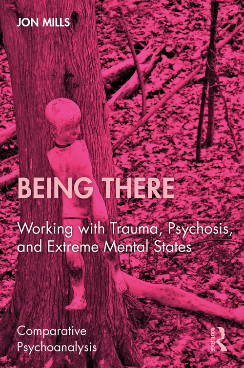 Being There (Working with Trauma, Psychosis, and Extreme Mental States) by Jon Mills, 9781041381518