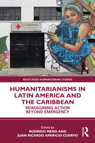 Humanitarianisms in Latin America and the Caribbean (Reimagining Action beyond Emergency) by Rodrigo Mena, Juan Ricardo Aparicio Cuervo, 9781041158066