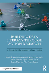 Building Data Literacy Through Action Research (A Guide for Educators and School Leaders) by Michelle Vaughan-McGovern, Tricia L. Meredith, Elisa Calabrese, Agnes Andrea Timar, Gracie Diaz, Pilar Forero Taylor, 9781041235095