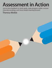 Assessment in Action (Just-in-time feedback to clarify goals, make progress visible, uncover misunderstandings, and move student learning forward) by Theresa Meikle, 9781551383705