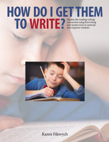 How Do I Get Them to Write? (Explore the reading-writing connection using freewriting and mentor texts to motivate and empower students) by Karen Filewych, 9781551383224