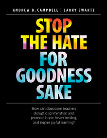 Stop the Hate for Goodness Sake (How can classroom teachers disrupt discrimination and promote hope, foster healing, and inspire joyful learning?) by Andrew B. Campbell, Larry Swartz, 9781551383583