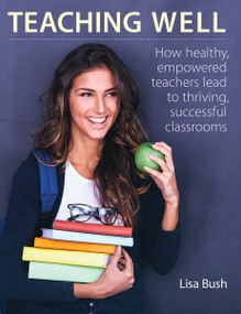 Teaching Well (How healthy, empowered teachers lead to thriving, successful classrooms) by Lisa Bush, 9781551383378