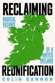 Reclaiming Reunification (Radical Visions of a United Ireland) by Colin Gannon, 9781836740889
