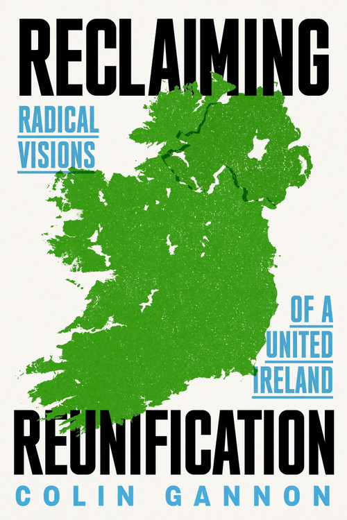 Reclaiming Reunification (Radical Visions of a United Ireland) by Colin Gannon, 9781836740889