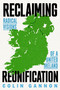 Reclaiming Reunification (Radical Visions of a United Ireland) by Colin Gannon, 9781836740889