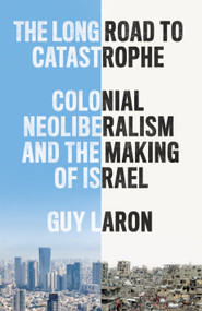 The Long Road to Catastrophe (Colonial Neoliberalism and the Making of Israel) by Guy Laron, 9781836740490