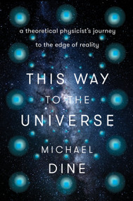 This Way to the Universe (A Theoretical Physicist's Journey to the Edge of Reality) by Michael Dine, 9780593184653