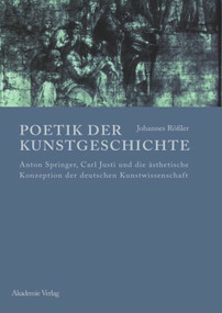 Poetik der Kunstgeschichte (Anton Springer, Carl Justi und die ästhetische Konzeption der deutschen Kunstwissenschaft) (German Edition) by Johannes Rößler, 9783050044514