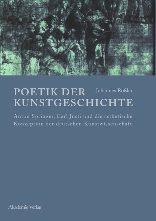 Poetik der Kunstgeschichte (Anton Springer, Carl Justi und die ästhetische Konzeption der deutschen Kunstwissenschaft) (German Edition) by Johannes Rößler, 9783050044514