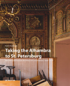 Taking the Alhambra to St. Petersburg (Neo-Moorish Russian Architecture and Interiors 1830-1917) by Katrin Kaufmann, 9783110710656