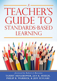 Teacher's Guide to Standards-Based Learning ((An Instruction Manual for Adopting Standards-Based Grading, Curriculum, and Feedback)) by Tammy Heflebower, Jan K. Hoegh, Philip B. Warrick, Jeff Flygare, 9781943360253
