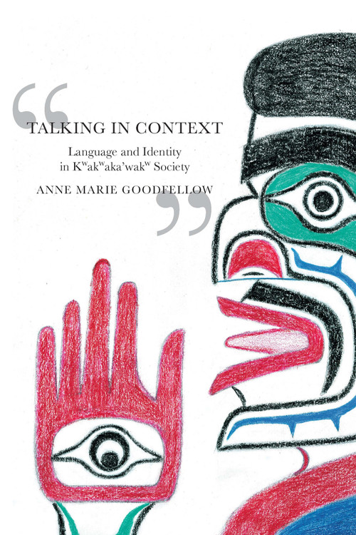 Talking in Context (Language and Identity in Kwakwaka'wakw Society) by Anne Marie Goodfellow, 9780228029939