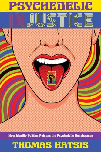 Psychedelic Injustice (How Identity Politics Poisons the Psychedelic Renaissance) by Thomas Hatsis, 9781634312783