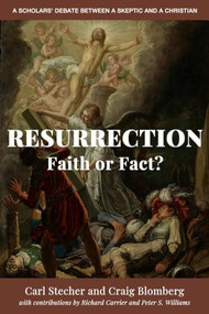 Resurrection: Faith or Fact? (A Scholars' Debate Between a Skeptic and a Christian) by Carl Stecher, Craig L. Blomberg, Richard Carrier, Peter Williams, 9781634311748