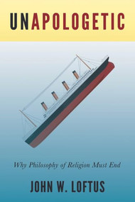 Unapologetic (Why Philosophy of Religion Must End) by John W. Loftus, David Eller, 9781634310987