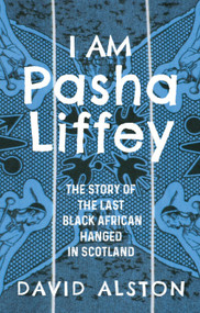 I Am Pasha Liffey (The Story of the Last Black African Hanged in Scotland) by David Alston, 9781399559034