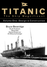 Titanic the Ship Magnificent Vol 1 (Design & Construction) by Bruce Beveridge, Scott Andrews, Steve Hall, Daniel Klistorner, Art Braunschweiger, 9780750968317