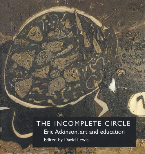 The Incomplete Circle (Eric Atkinson, Art and Education) by David Lewis, 9780754602514