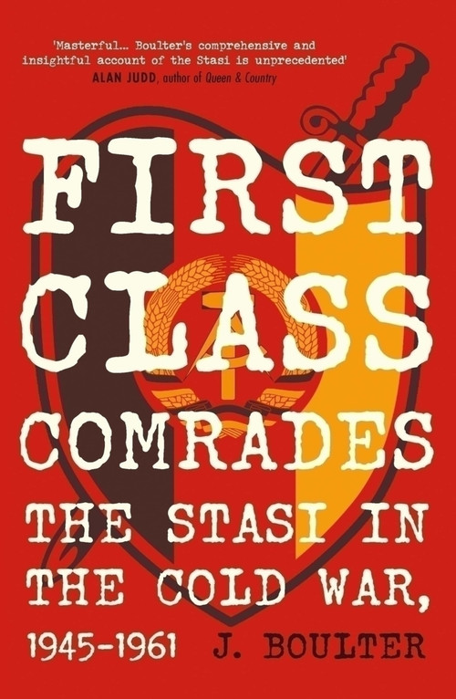 First Class Comrades (The Stasi in the Cold War, 1945-1961) by J. Boulter, 9780857305206
