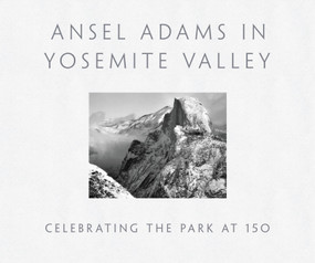 Ansel Adams in Yosemite Valley (Celebrating the Park at 150) by Ansel Adams, Peter Galassi, 9780316323406
