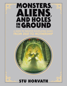 Monsters, Aliens, and Holes in the Ground, Deluxe Edition (A Guide to Tabletop Roleplaying Games from D&D to Mothership) by Stu Horvath, 9780262048231