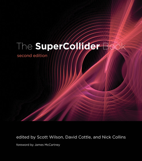 The SuperCollider Book, second edition by Scott Wilson, David Cottle, Nick Collins, James McCartney, 9780262049702