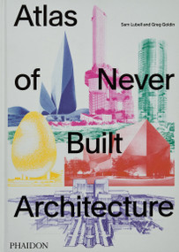 Atlas of Never Built Architecture by Sam Lubell, Greg Goldin, 9781838666538