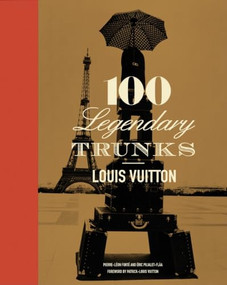 Louis Vuitton: 100 Legendary Trunks (A History of Travel, Craftsmanship, and Style) by Pierre Leonforte, Eric Pujalet-Plaa, Patrick-Louis Vuitton, 9780810982475