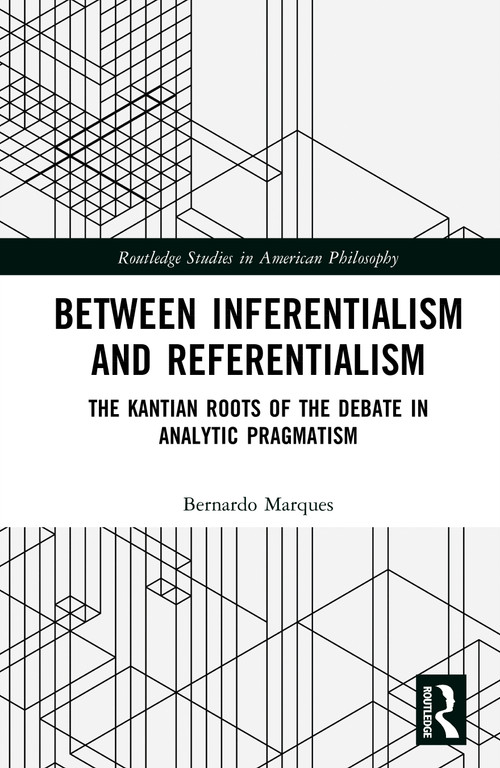 Between Inferentialism and Referentialism (The Kantian Roots of the Debate in Analytic Pragmatism) by Bernardo Marques, 9781041315896