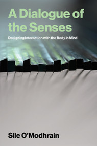 A Dialogue of the Senses (Designing Interaction with the Body in Mind) by Sile O'Modhrain, 9780262052399