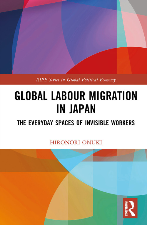 Global Labour Migration in Japan (The Everyday Spaces of Invisible Workers) by Hironori Onuki, 9781041117667