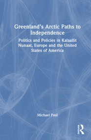 Greenland's Arctic Paths to Independence (Politics and Policies in Kalaallit Nunaat, Europe and the United States of America) by Michael Paul, 9781041370413