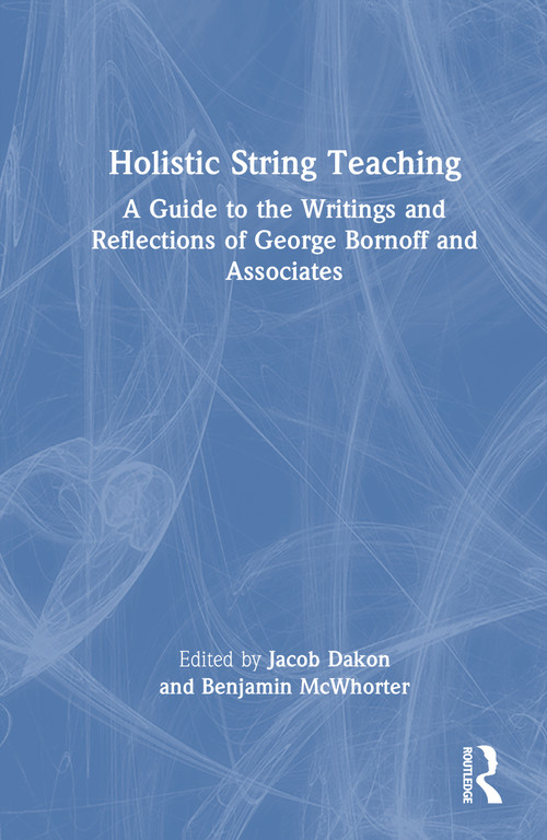 Holistic String Teaching (A Guide to the Writings and Reflections of George Bornoff and Associates) by Jacob M. Dakon, Benjamin D. McWhorter, 9781041224587