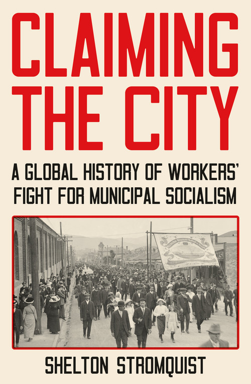 Claiming the City (A Global History of Workers' Fight for Municipal Socialism) by Shelton Stromquist, 9781839767777