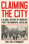 Claiming the City (A Global History of Workers' Fight for Municipal Socialism) by Shelton Stromquist, 9781839767777
