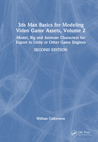 3ds Max Basics for Modeling Video Game Assets, Volume 2 (Model, Rig and Animate Characters for Export to Unity or Other Game Engines) by William Culbertson, 9781041273981