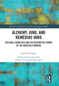 Alchemy, Jung, and Remedios Varo (Cultural Complexes and the Redemptive Power of the Abjected Feminine) by Dennis Pottenger, Rebecca Pottenger, 9780367704216