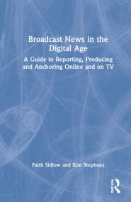 Broadcast News in the Digital Age (A Guide to Reporting, Producing and Anchoring Online and on TV) by Faith Sidlow, Kim Stephens, 9780367683405