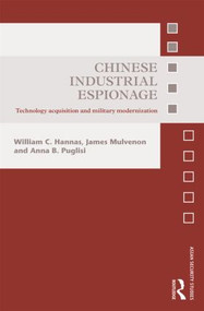 Chinese Industrial Espionage (Technology Acquisition and Military Modernisation) by William C. Hannas, James Mulvenon, Anna B. Puglisi, 9780415821414