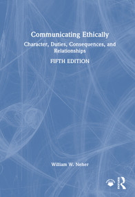 Communicating Ethically (Character, Duties, Consequences, and Relationships) by William W. Neher, 9781041341512