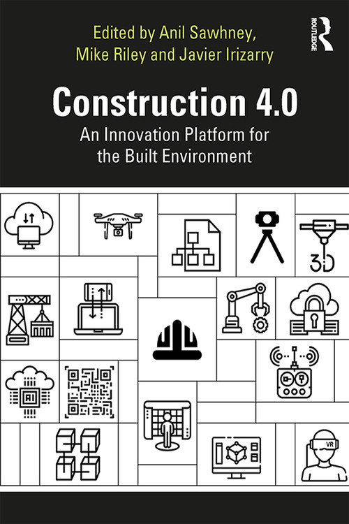 Construction 4.0 (An Innovation Platform for the Built Environment) by Anil Sawhney, Michael Riley, Javier Irizarry, 9780367027308