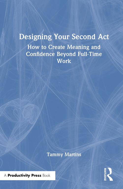 Designing Your Second Act (How to Create Meaning and Confidence Beyond Full-Time Work) by Tammy Martins, 9781041336143
