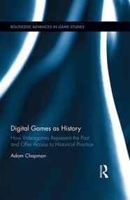 Digital Games as History (How Videogames Represent the Past and Offer Access to Historical Practice) by Adam Chapman, 9781138841628