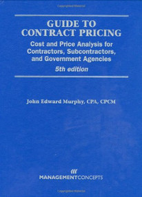 Guide to Contract Pricing (Cost and Price Analysis for Contractors, Subcontractors, and Government Agencies) by John E. Murphy, 9781567262414