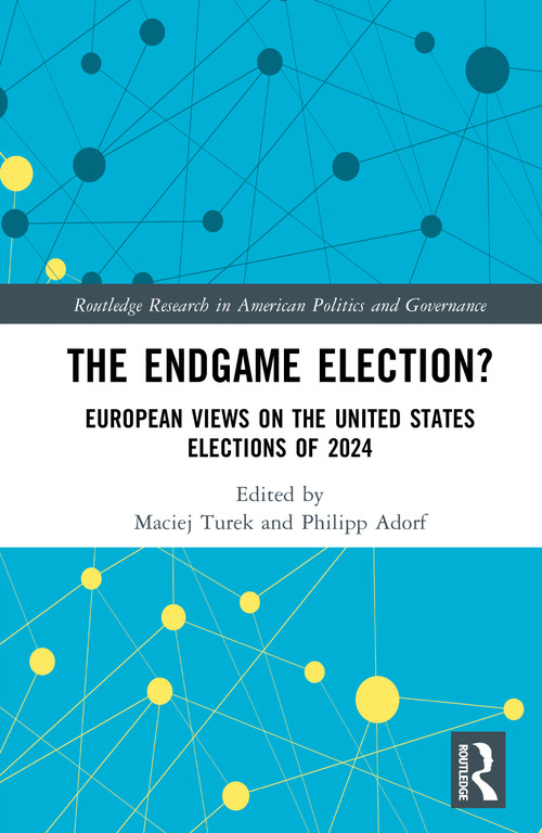 The Endgame Election? (European Views on the United States Elections of 2024) by Maciej Turek, Philipp Adorf, 9781041197799