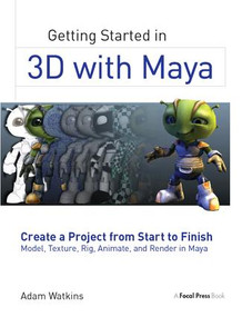Getting Started in 3D with Maya (Create a Project from Start to Finish-Model, Texture, Rig, Animate, and Render in Maya) by Adam Watkins, 9781138400726
